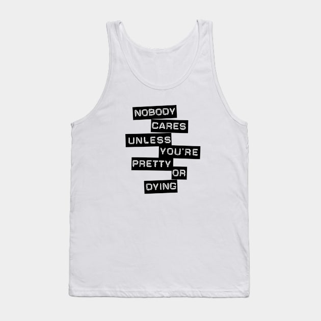 Nobody Cares Unless You're Pretty Or Dying Tank Top by conundrumarts